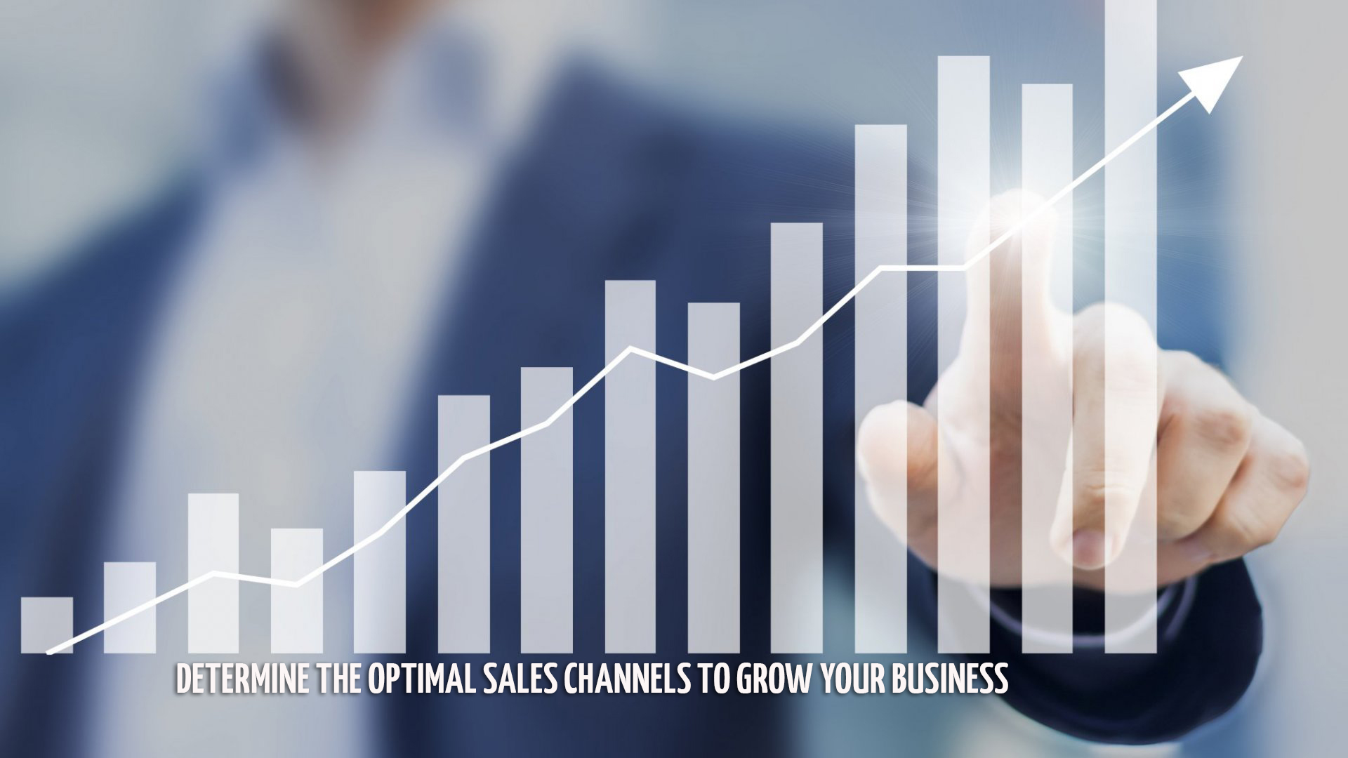 Determine the Optimal Sales Channels to Grow your Business Determine the Optimal Sales Channels to Grow your Business